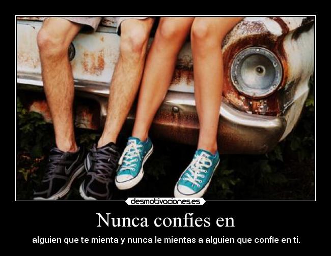 Nunca confíes en - alguien que te mienta y nunca le mientas a alguien que confíe en ti.