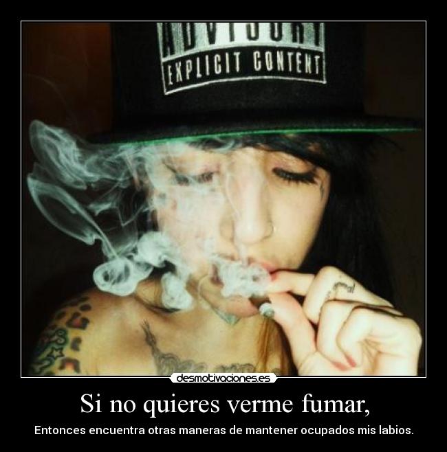 Si no quieres verme fumar, -