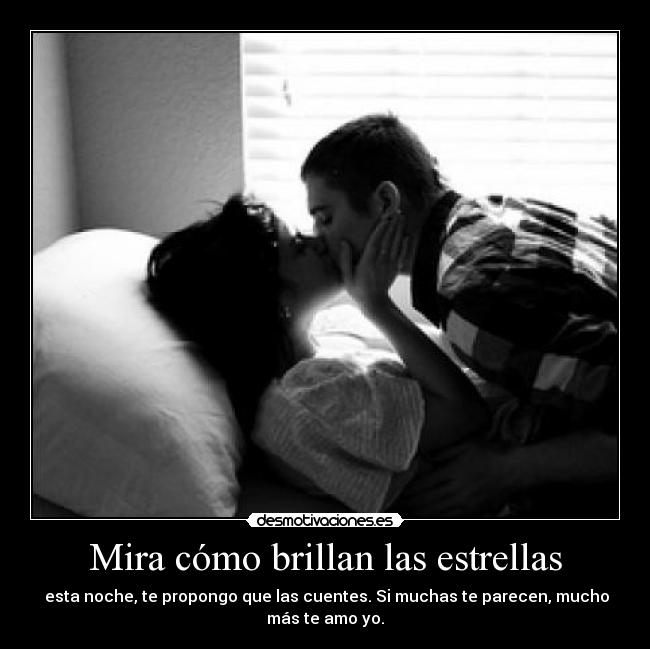 Mira cómo brillan las estrellas -  esta noche, te propongo que las cuentes. Si muchas te parecen, mucho
más te amo yo.