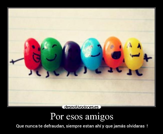 Por esos amigos - Que nunca te defraudan, siempre estan ahí y que jamás olvidaras !