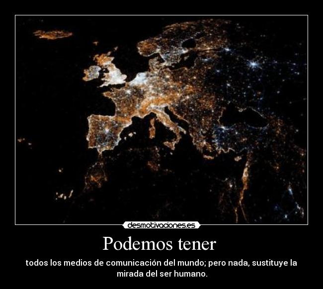Podemos tener - todos los medios de comunicación del mundo; pero nada, sustituye la
mirada del ser humano.