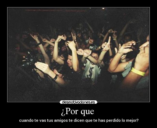 ¿Por que - cuando te vas tus amigos te dicen que te has perdido lo mejor?