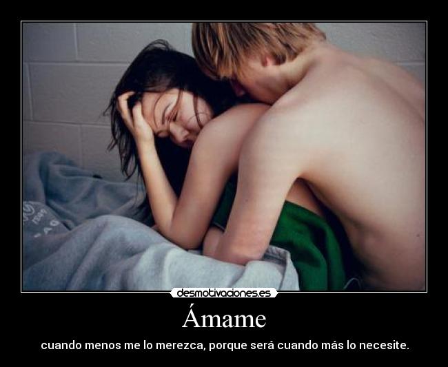 Ámame - cuando menos me lo merezca, porque será cuando más lo necesite.