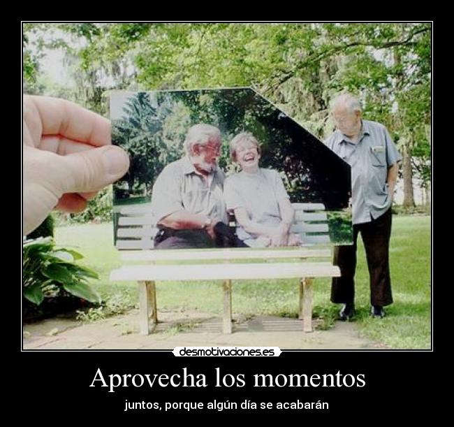 Aprovecha los momentos - juntos, porque algún día se acabarán