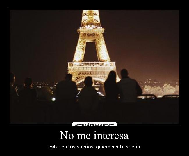 No me interesa - estar en tus sueños; quiero ser tu sueño.