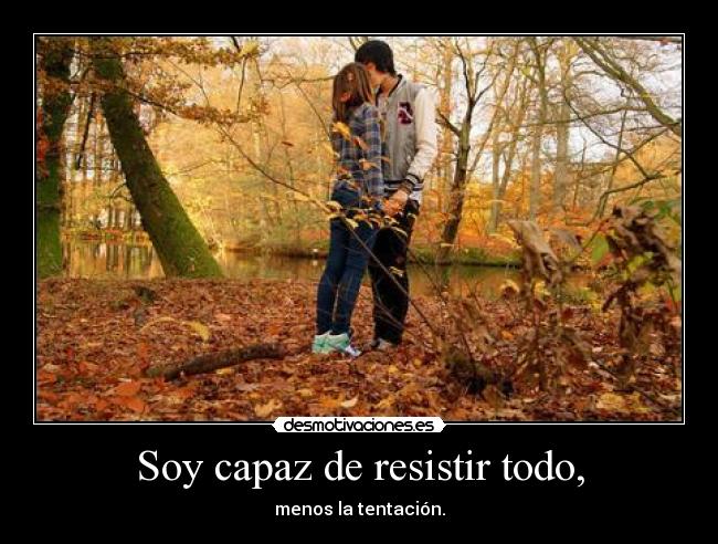 Soy capaz de resistir todo, - menos la tentación.