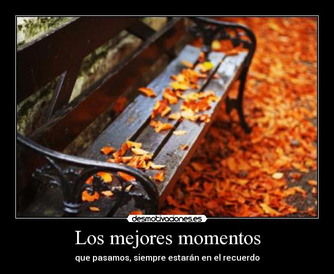 Los mejores momentos - que pasamos, siempre estarán en el recuerdo
