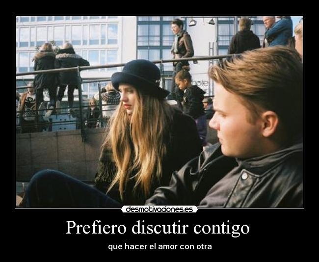 Prefiero discutir contigo - que hacer el amor con otra