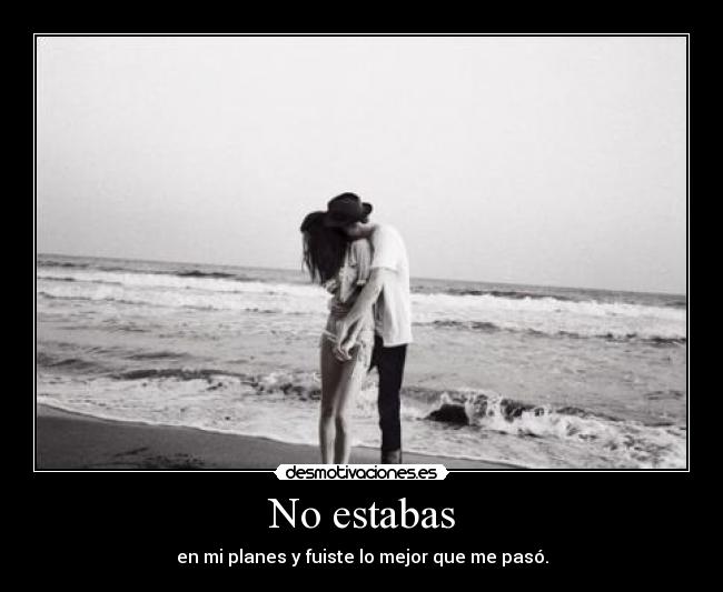 No estabas -