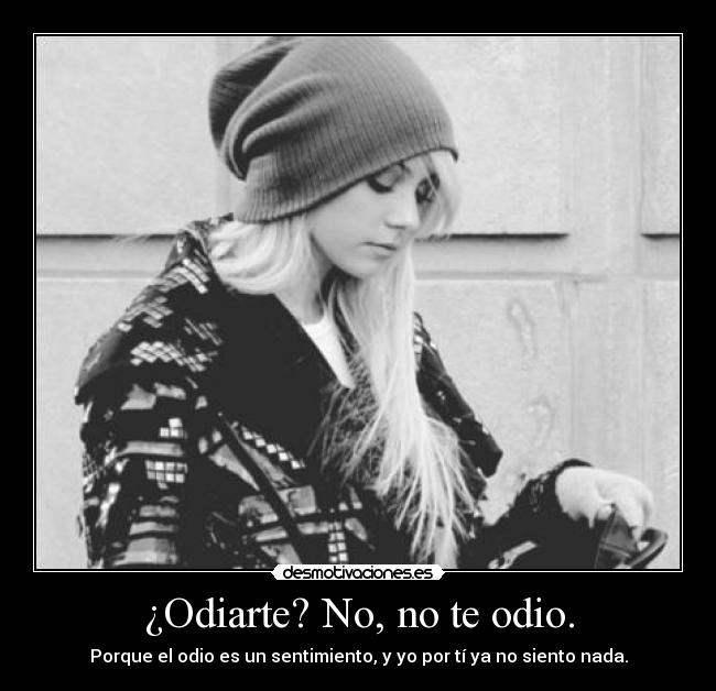 ¿Odiarte? No, no te odio. -