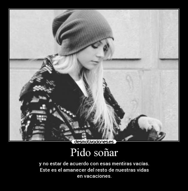 Pido soñar - y no estar de acuerdo con esas mentiras vacías.
Este es el amanecer del resto de nuestras vidas
en vacaciones.
