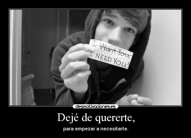 Dejé de quererte, - para empezar a necesitarte.