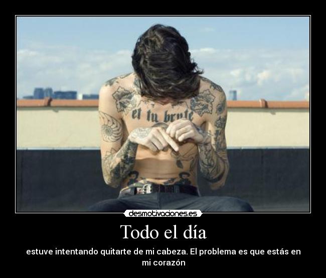 Todo el día - estuve intentando quitarte de mi cabeza. El problema es que estás en mi corazón