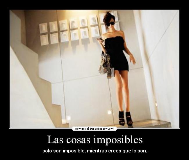 Las cosas imposibles - solo son imposible, mientras crees que lo son.