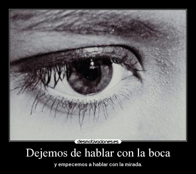 Dejemos de hablar con la boca - y empecemos a hablar con la mirada.