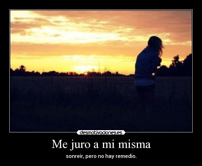 Me juro a mi misma - sonreir, pero no hay remedio.
