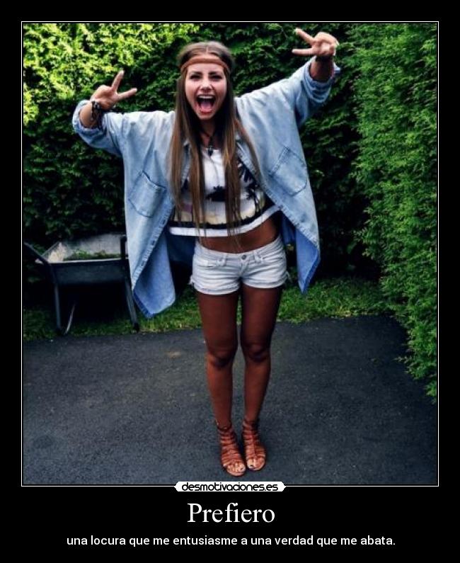Prefiero - una locura que me entusiasme a una verdad que me abata.