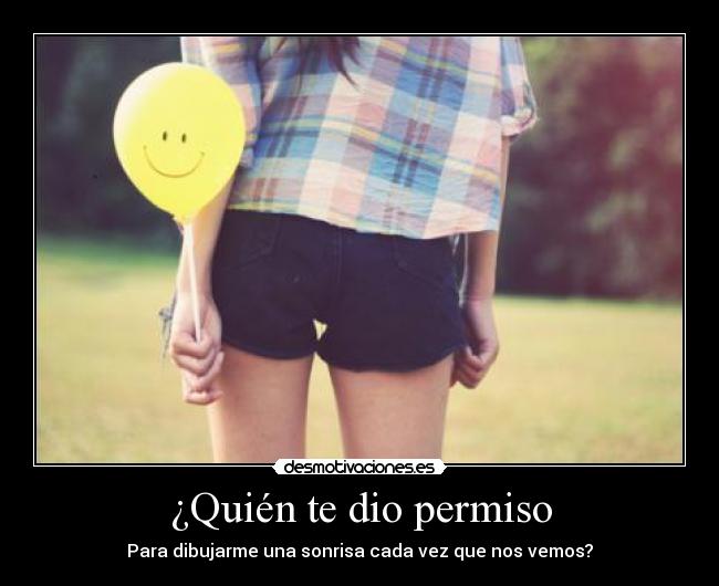 ¿Quién te dio permiso - Para dibujarme una sonrisa cada vez que nos vemos?