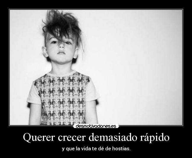 Querer crecer demasiado rápido - y que la vida te dé de hostias.