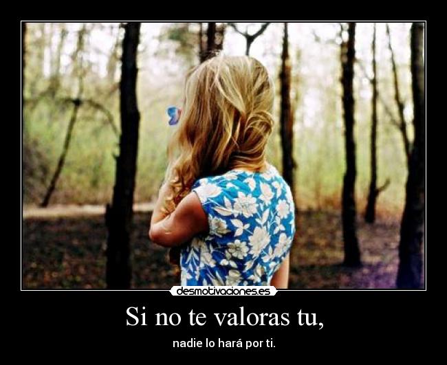 Si no te valoras tu, - nadie lo hará por ti.
