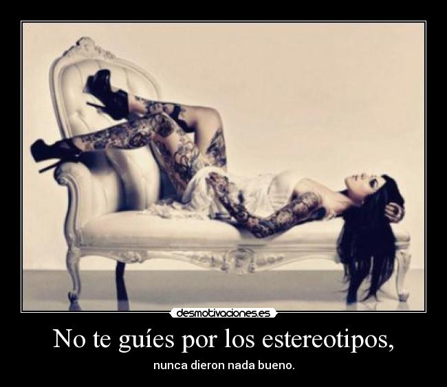 No te guíes por los estereotipos, -