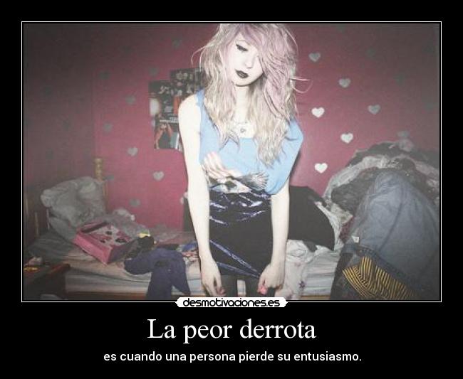 La peor derrota - es cuando una persona pierde su entusiasmo.