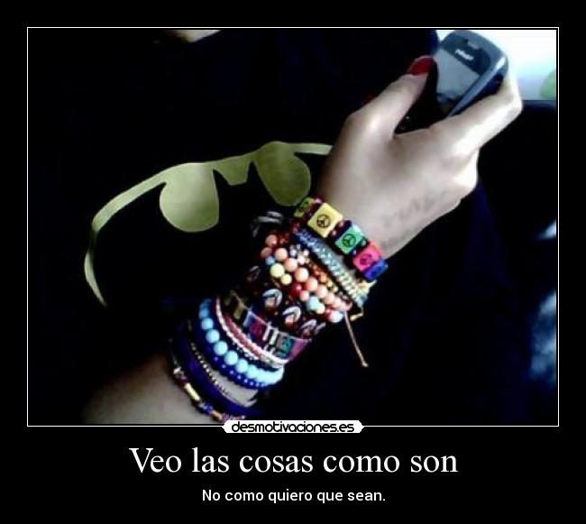 Veo las cosas como son - No como quiero que sean.