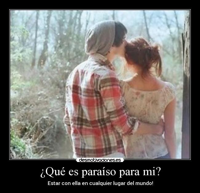 ¿Qué es paraíso para mi? - Estar con ella en cualquier lugar del mundo!