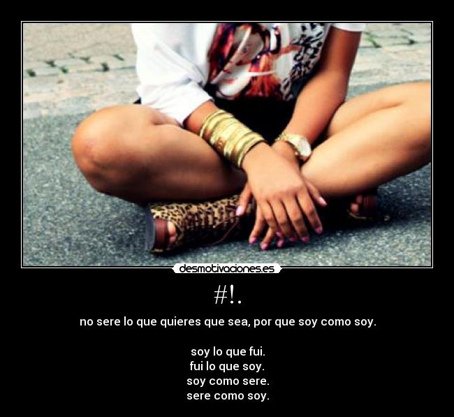 #!. - no sere lo que quieres que sea, por que soy como soy.
soy lo que fui.
fui lo que soy.
soy como sere.
sere como soy.