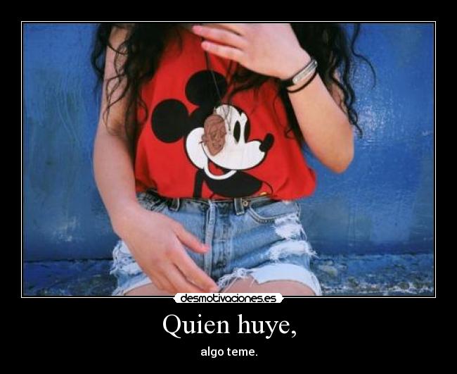 Quien huye, - algo teme.