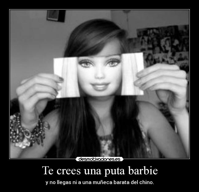 Te crees una puta barbie - 