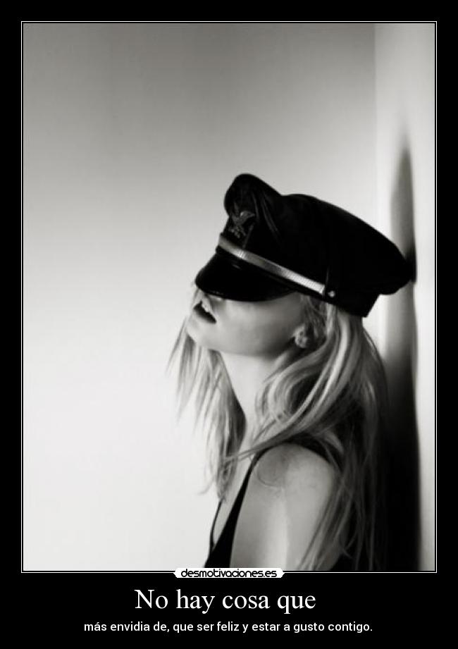 No hay cosa que - más envidia de, que ser feliz y estar a gusto contigo.