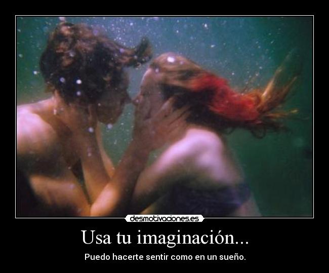 Usa tu imaginación... - Puedo hacerte sentir como en un sueño.