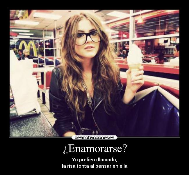 ¿Enamorarse? - Yo prefiero llamarlo,
la risa tonta al pensar en ella