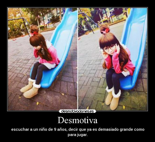 Desmotiva - escuchar a un niño de 9 años, decir que ya es demasiado grande como para jugar.