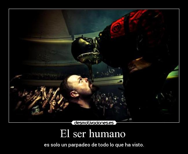 El ser humano - es solo un parpadeo de todo lo que ha visto.