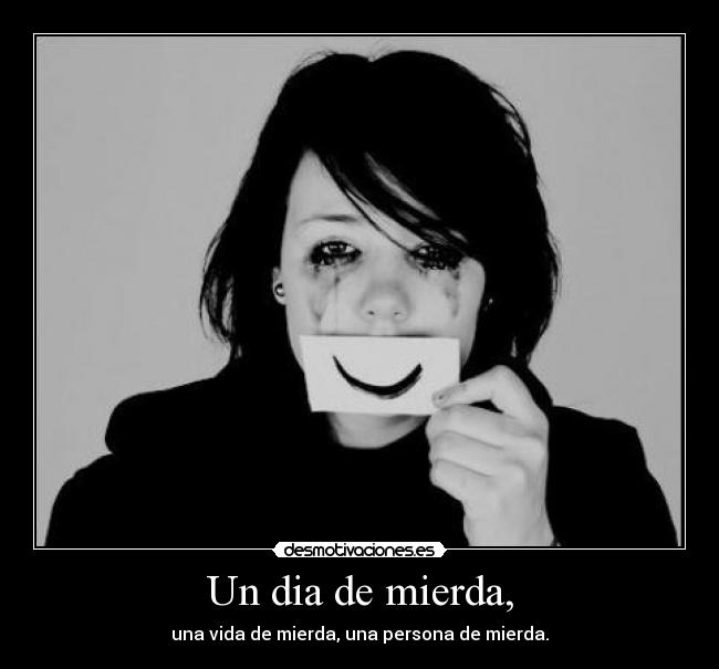 Un dia de mierda, - una vida de mierda, una persona de mierda.