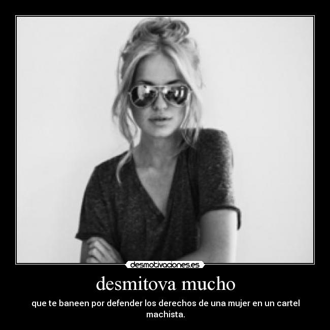 desmitova mucho - que te baneen por defender los derechos de una mujer en un cartel machista.