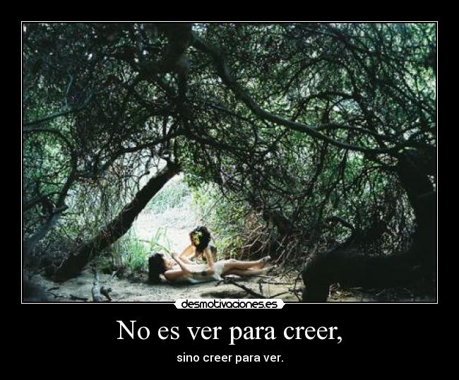 No es ver para creer, -