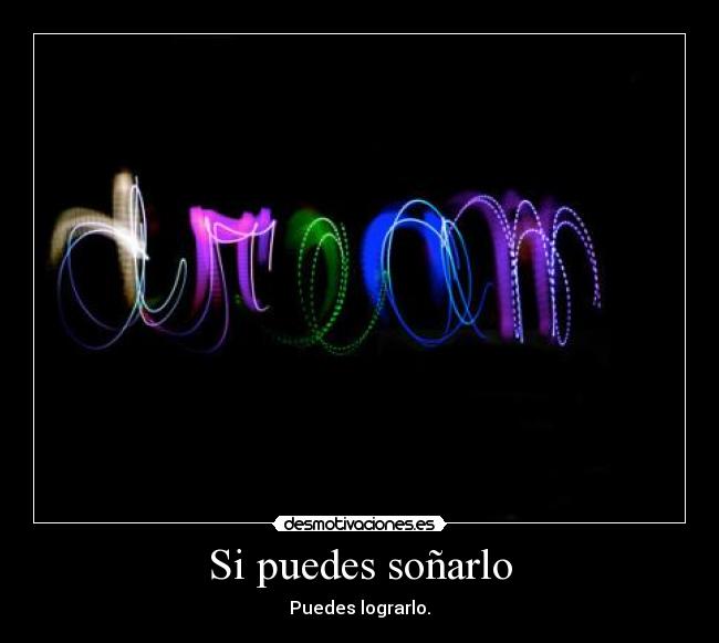 Si puedes soñarlo - Puedes lograrlo.