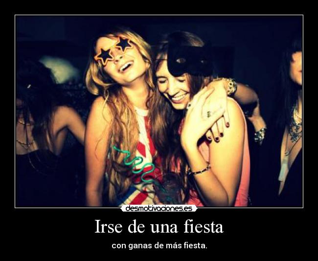 Irse de una fiesta - con ganas de más fiesta.