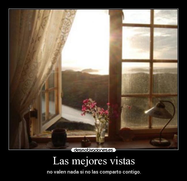 Las mejores vistas - no valen nada si no las comparto contigo.