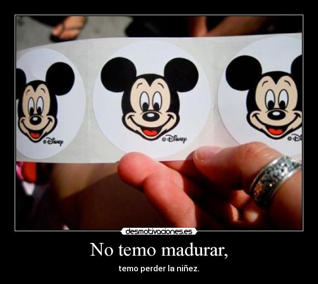 No temo madurar, - temo perder la niñez.