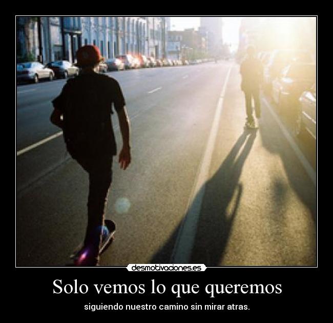 Solo vemos lo que queremos - siguiendo nuestro camino sin mirar atras.