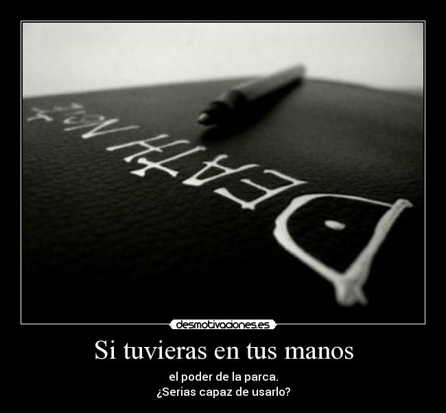Si tuvieras en tus manos - el poder de la parca.
¿Serias capaz de usarlo?