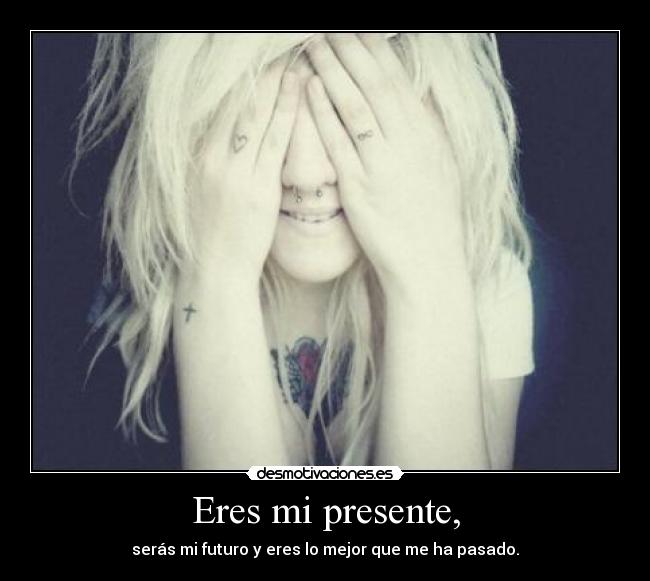 Eres mi presente, -