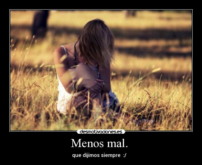 Menos mal. - que dijimos siempre :/