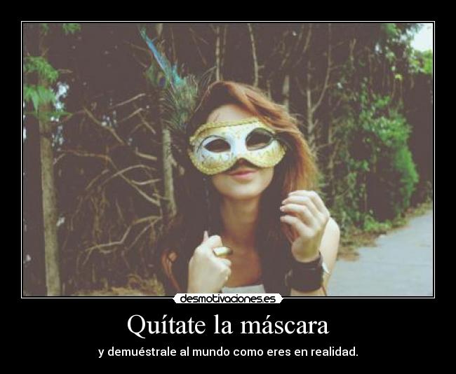 Quítate la máscara - y demuéstrale al mundo como eres en realidad.