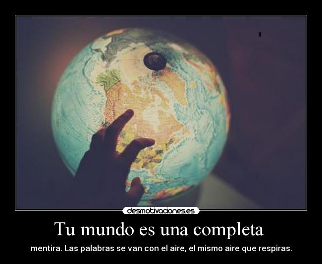 Tu mundo es una completa - mentira. Las palabras se van con el aire, el mismo aire que respiras.
