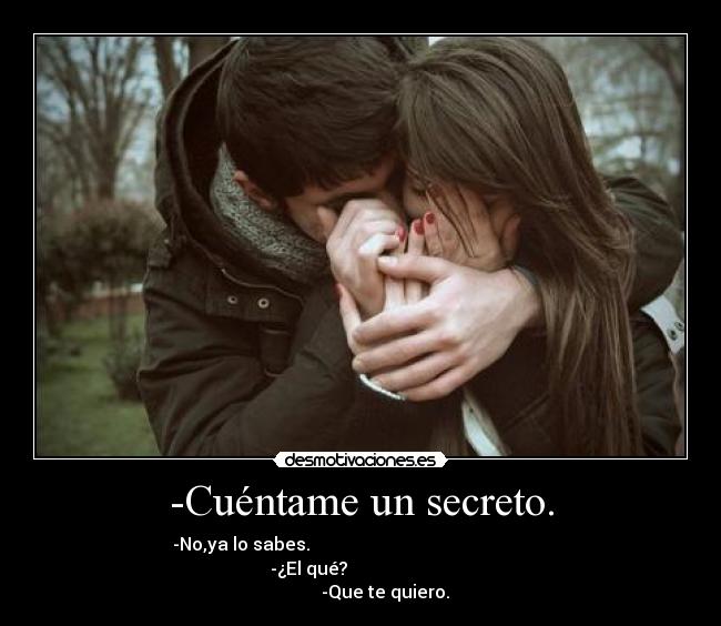 -Cuéntame un secreto. - -No,ya lo sabes.                                                      
                  -¿El qué?                                         
           -Que te quiero.